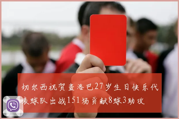 切尔西祝贺查洛巴27岁生日快乐代表球队出战151场贡献8球3助攻