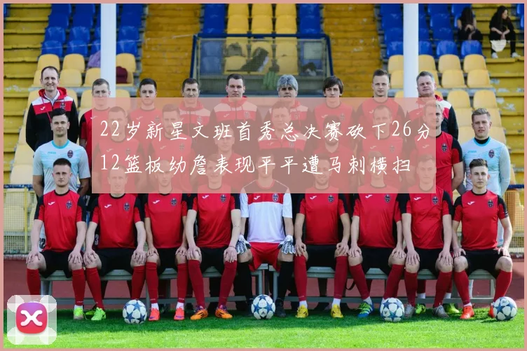 22岁新星文班首秀总决赛砍下26分12篮板幼詹表现平平遭马刺横扫