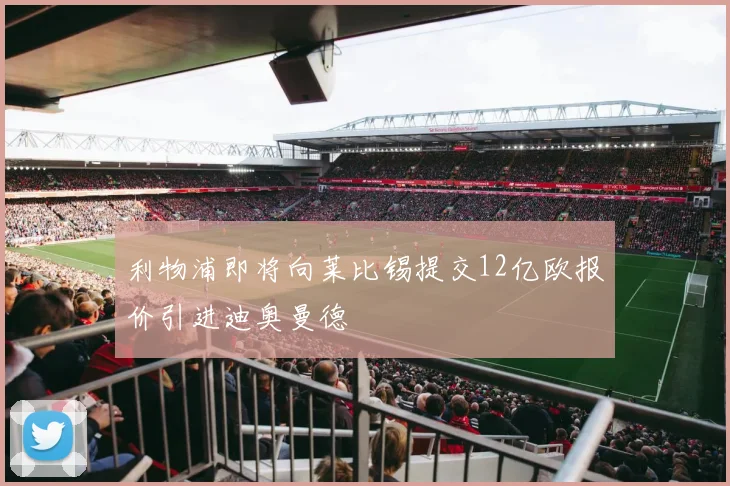 利物浦即将向莱比锡提交12亿欧报价引进迪奥曼德