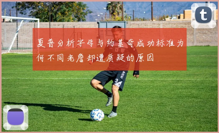 夏普分析字母与约基奇成功标准为何不同老詹却遭质疑的原因