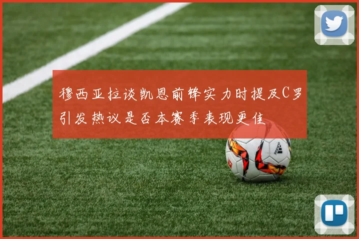 穆西亚拉谈凯恩前锋实力时提及C罗引发热议是否本赛季表现更佳