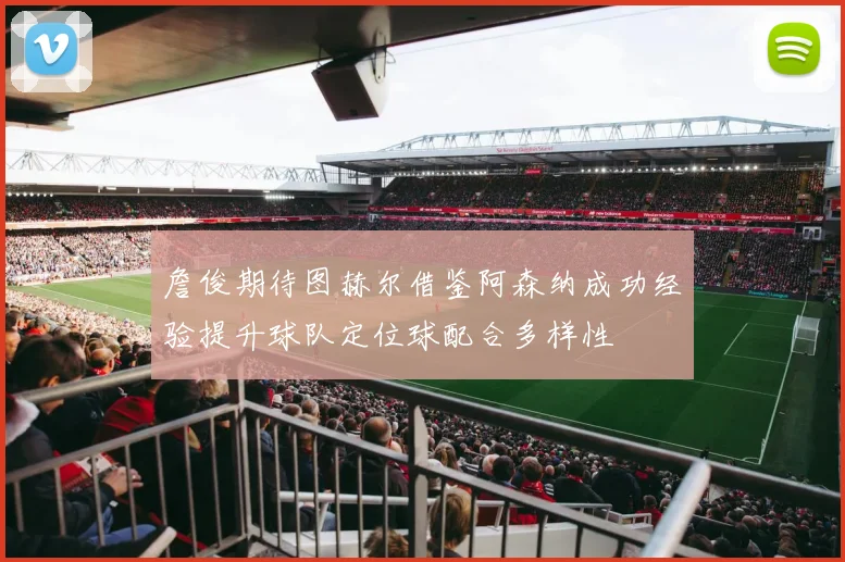 詹俊期待图赫尔借鉴阿森纳成功经验提升球队定位球配合多样性